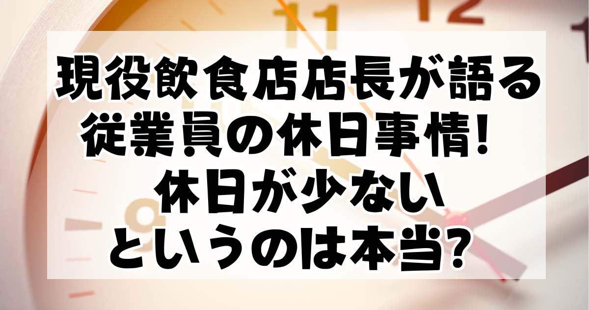 現役飲食店店長が語る、従業員の休日事情！休日が少ないというのは本当？